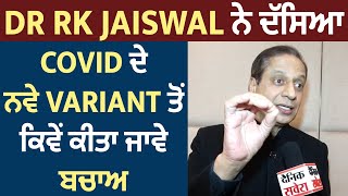 Exclusive: Dr RK Jaiswal ਨੇ ਦੱਸਿਆ Covid ਦੇ ਨਵੇ variant ਤੋਂ ਕਿਵੇਂ ਕੀਤਾ ਜਾਵੇ ਬਚਾਅ