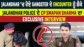 Jalandhar 'ਚ Gangster ਦੇ Encounter 'ਤੇ Jalandhar Police ਦੇ CP Swapan Sharma ਦਾ Exclusive Interview