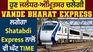 ਹੁਣ ਜਲੰਧਰ-ਅੰਮ੍ਰਿਤਸਰ ਚਲੇਗੀ Vande Bharat express, ਲਗੇਗਾ Shatabdi Express ਨਾਲੋਂ ਵੀ ਘੱਟ TIME