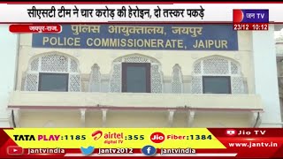Jaipur | CST team ने चार करोड़ की हेरोइन, दो तस्कर पकड़े, मादक पदार्थ तस्करी के खिलाफ पुलिस का  एक्शन