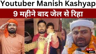 Youtuber Manish Kashyap 9 महीने बाद जेल से रिहा, निकलते ही बोले- बिहार में कंस की सरकार