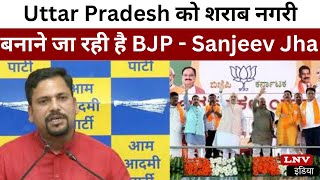 Uttar Pradesh को शराब नगरी बनाने जा रही है BJP - Sanjeev Jha