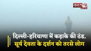Delhi-Haryana में कोहरा और कड़ाके की ठंड,सूर्य देवता के दर्शन को तरसे लोग,देखिए तापमान पर ताजा अपडेट