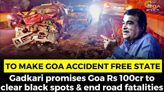 Gadkari promises Goa Rs 100cr to clear black spots & end road fatalities.