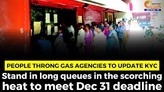 People throng gas agencies to update KYC.Stand in long queues in the scorching heat to meet deadline