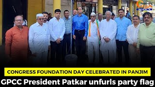 Congress Foundation Day celebrated in Panjim. GPCC President Patkar unfurls party flag