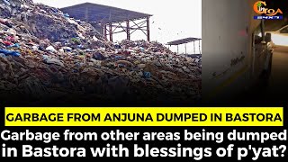 Garbage from Anjuna being dumped in Bastora village!