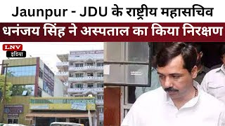 Jaunpur  - JDU के राष्ट्रीय महासचिव धनंजय सिंह ने जिला अस्पताल का किया निरक्षण