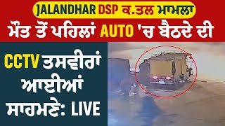 Jalandhar DSP ਕ.ਤਲ ਮਾਮਲਾ: ਮੌਤ ਤੋਂ ਪਹਿਲਾਂ Auto 'ਚ ਬੈਠਦੇ ਦੀ CCTV ਤਸਵੀਰਾਂ ਆਈਆਂ ਸਾਹਮਣੇ: LIVE