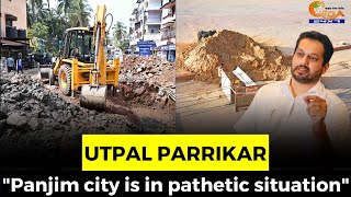 "Panjim city is in pathetic situation". Utpal Parrikar calls for change in elected leadership