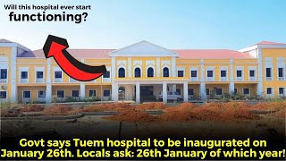 Govt says Tuem hospital to be inaugurated on January 26th. Locals ask January 26th of which year!