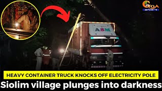 Heavy container truck knocks off electricity pole. Siolim village plunges into darkness