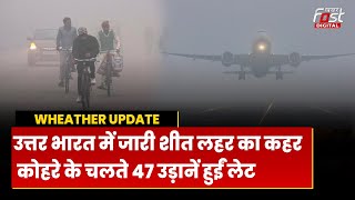 Weather Update: North India में आज भी शीतलहर का कहर, कोहरे के चलते 47 उड़ानें हुईं लेट |