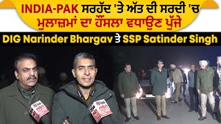 India-Pak ਸਰਹੱਦ 'ਤੇ ਮੁਲਾਜ਼ਮਾਂ ਦਾ ਹੌਂਸਲਾ ਵਧਾਉਣ ਪੁੱਜੇ DIG Narinder Bhargav ਤੇ SSP Satinder Singh