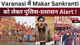 Varanasi में Makar Sankranti को लेकर पुलिस-प्रशासन Alert !