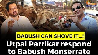 Babush can shove it...! Utpal Parrikar respond to Babush Monserrate