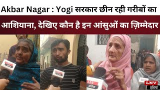 Akbar Nagar : Yogi सरकार छीन रही गरीबों का आशियाना, देखिए कौन है इन आंसुओं का ज़िम्मेदार