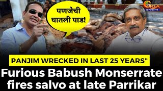 Panjim wrecked in last 25 years". #Furious Babush Monserrate fires salvo at late Parrikar
