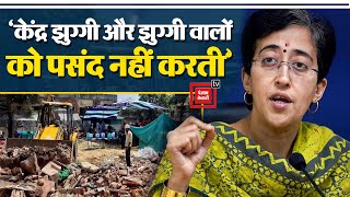 Delhi में क्यों तोड़ी जा रही झुग्गियां?,AAP का हमला- केंद्र झुग्गी और झुग्गी वालों को पसंद नहीं करती
