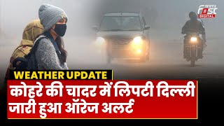 Weather Update: घने कोहरे और शीतलहर की मार झेल रही दिल्ली, जारी हुआ ऑरेज अलर्ट
