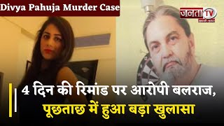 Divya Pahuja Case: 4दिन की रिमांड पर आरोपी बलराज, पूछताछ में हुआ बड़ा खुलासा, जानें मर्डर 'मिस्ट्री'