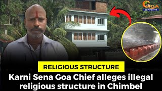 Karni Sena Goa Chief alleges illegal religious structure in Chimbel.