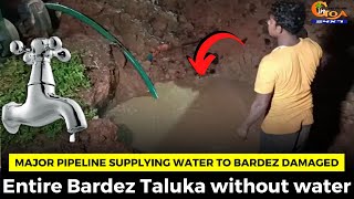 Major pipeline supplying water to Bardez damaged. Entire Bardez Taluka without water