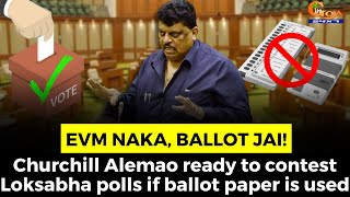EVM Naka, Ballot Jai! Churchill Alemao ready to contest Loksabha polls if ballot paper is used