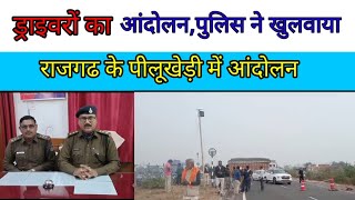 राजगढ के पीलूखेड़ी में ड्राइवरों का आंदोलन,पुलिस प्रशासन ने खुलवाया