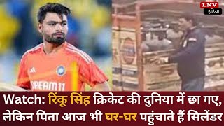Rinku Singh क्रिकेट की दुनिया में छा गए,पिता आज भी घर-घर पहुंचाते हैं Cylinder,देखें viralvideo