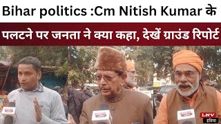 Bihar politics :Cm Nitish Kumar के पलटने पर जनता ने क्या कहा, देखें ग्राउंड रिपोर्ट