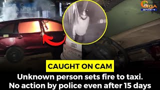 #Caughtoncam: Unknown person sets fire to taxi. No action by police even after 15 days