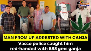 Man from Uttar Pradesh arrested with Ganja. Vasco police caught him red-handed with 685 gms ganja