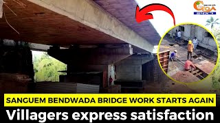 Sanguem Bendwada bridge work starts again. Villagers express satisfaction