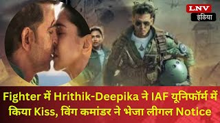 Fighter में Hrithik-Deepika ने IAF यूनिफॉर्म में किया Kiss, विंग कमांडर ने भेजा लीगल Notice
