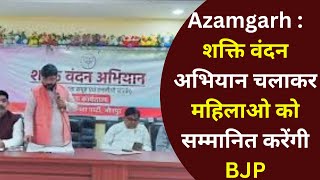 Azamgarh : शक्ति वंदन अभियान चलाकर महिलाओ को सम्मानित करेंगी BJP
