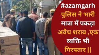 #azamgarh पुलिस ने भारी मात्रा में पकड़ा अवैध शराब ,एक व्यक्ति भी गिरफ्तार ||