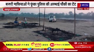Shahpura Rajasthan | बजरी माफियाओं ने फूंका पुलिस की अस्थाई चौकी का टेंट, सामान जलकर हुआ राख