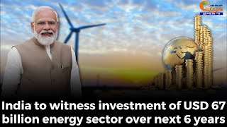 India to witness investment of USD 67 billion energy sector over next 6 years: PM Narendra Modi