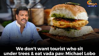 We don't want tourist who sit under trees & eat vada pav. Michael Lobo