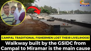 Campal traditional fishermen lost their livelihood. Walkway built by the GSIDC is the main cause