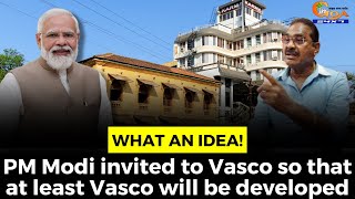 What an #idea! PM Modi invited to Vasco so that at least Vasco will be developed
