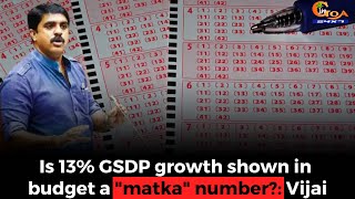 Is 13% GSDP growth shown in budget a "matka" number?: Vijai Sardesai on budget