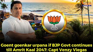 Goent goenkar urpana if BJP Govt continues till Amrit Kaal 2047: Capt Venzy Viegas