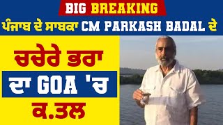 Big Breaking: ਪੰਜਾਬ ਦੇ ਸਾਬਕਾ CM Parkash Badal ਦੇ ਚਚੇਰੇ ਭਰਾ ਦਾ Goa 'ਚ ਕ.ਤਲ