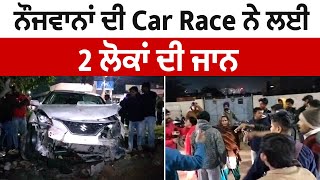 ਨੌਜਵਾਨਾਂ ਦੀ Car Race ਨੇ  ਲਈ 2 ਲੋਕਾਂ ਦੀ ਜਾ/ਨ