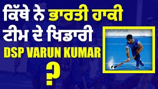 ਕਿੱਥੇ ਨੇ ਭਾਰਤੀ ਹਾਕੀ ਟੀਮ ਦੇ ਖਿਡਾਰੀ DSP Varun Kumar ?