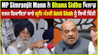 MP Simranjit Mann ਨੇ Bhana Sidhu ਖਿਲਾਫ਼ ਦਰਜ ਸ਼ਿਕਾਇਤਾਂ ਬਾਰੇ ਗ੍ਰਹਿ ਮੰਤਰੀ Amit Shah ਨੂੰ ਲਿਖੀ ਚਿੱਠੀ