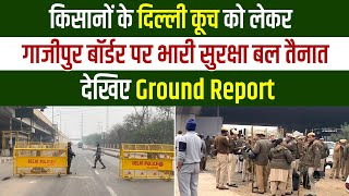 किसानों के दिल्ली कूच को लेकर गाजीपुर बॉर्डर पर भारी सुरक्षा बल तैनात, देखिए Ground Report