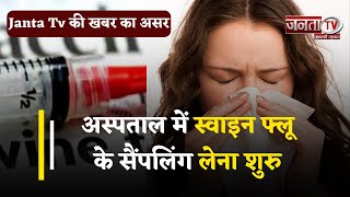 Janta Tv की खबर का असर: Hospital में Swine Flu के सैंपलिंग लेना शुरु, जिले में 11 मामले पॉजिटिव